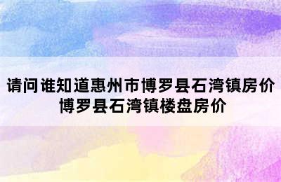 请问谁知道惠州市博罗县石湾镇房价 博罗县石湾镇楼盘房价